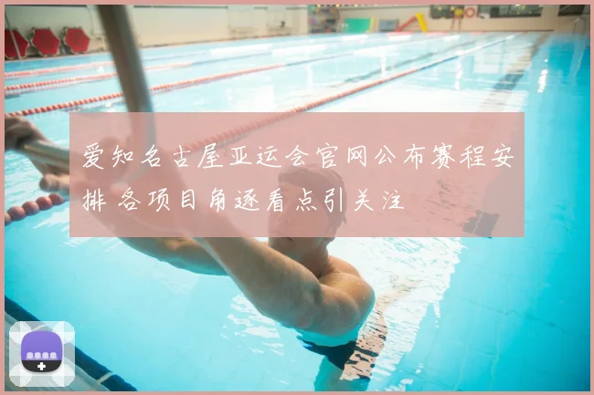 爱知名古屋亚运会官网公布赛程安排 各项目角逐看点引关注