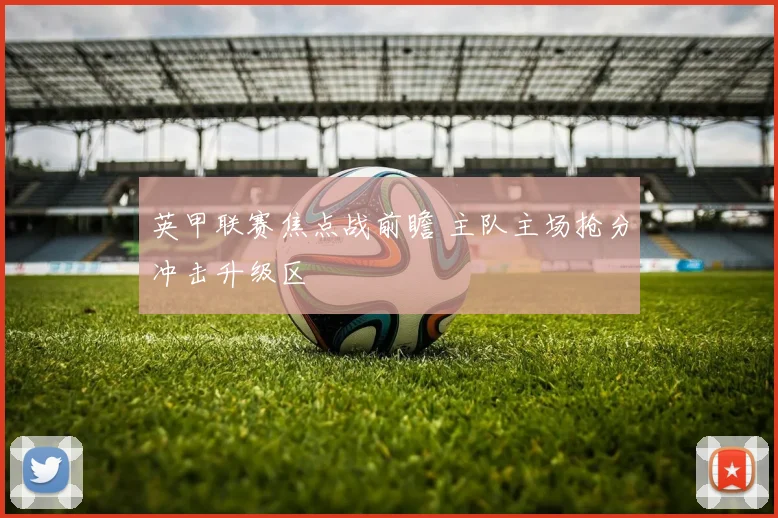 英甲联赛焦点战前瞻 主队主场抢分冲击升级区