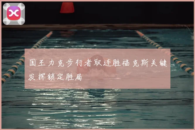 国王力克步行者取连胜福克斯关键发挥锁定胜局