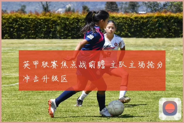 英甲联赛焦点战前瞻 主队主场抢分冲击升级区
