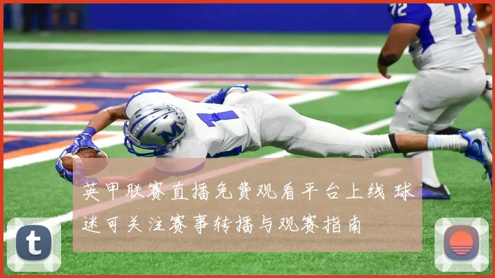 英甲联赛直播免费观看平台上线 球迷可关注赛事转播与观赛指南