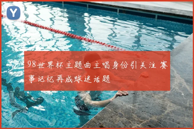 98世界杯主题曲主唱身份引关注 赛事记忆再成球迷话题