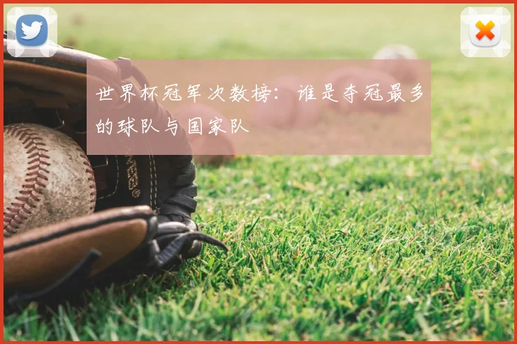 世界杯冠军次数榜:谁是夺冠最多的球队与国家队