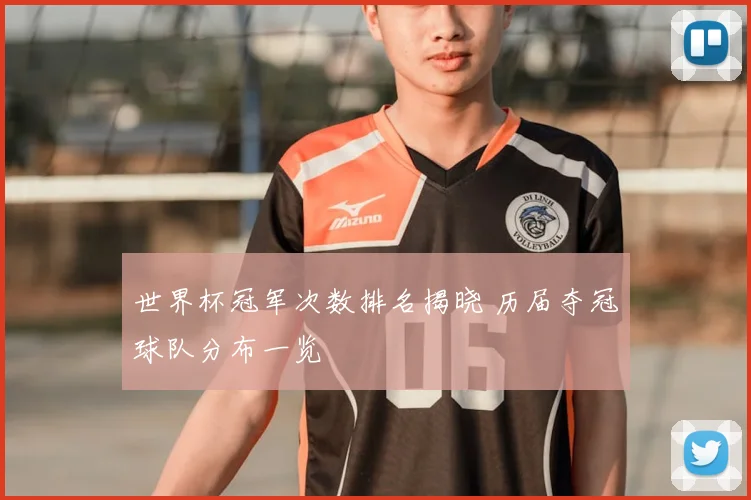 世界杯冠军次数排名揭晓 历届夺冠球队分布一览