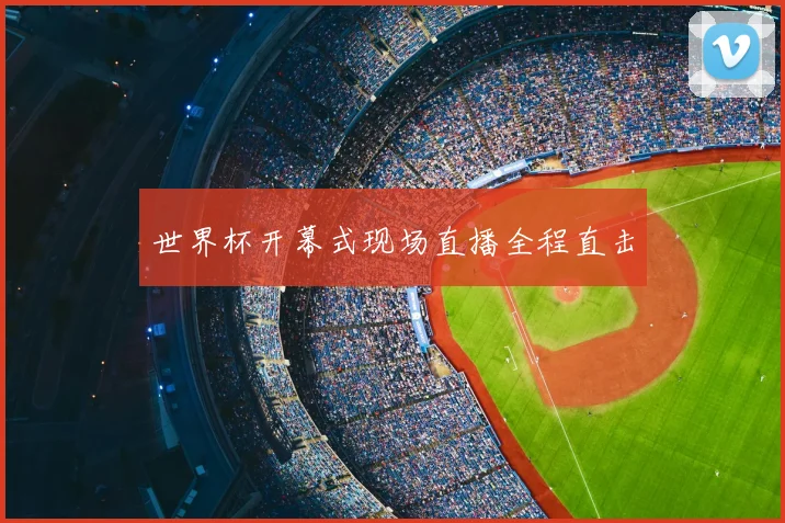 世界杯开幕式现场直播全程直击