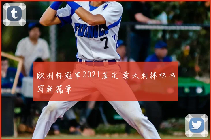 欧洲杯冠军2021落定 意大利捧杯书写新篇章