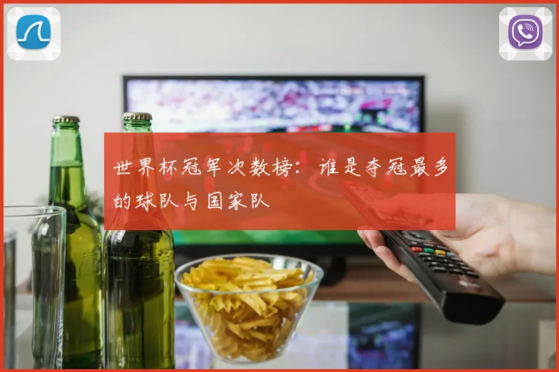 世界杯冠军次数榜:谁是夺冠最多的球队与国家队